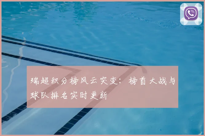 瑞超积分榜风云突变：榜首大战与球队排名实时更新