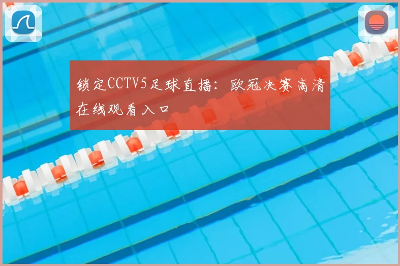 锁定CCTV5足球直播：欧冠决赛高清在线观看入口