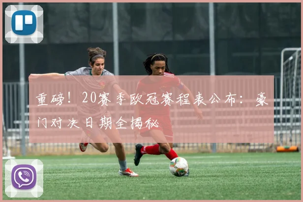 重磅！20赛季欧冠赛程表公布：豪门对决日期全揭秘