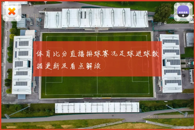 体育比分直播排球赛况足球进球数据更新及看点解读