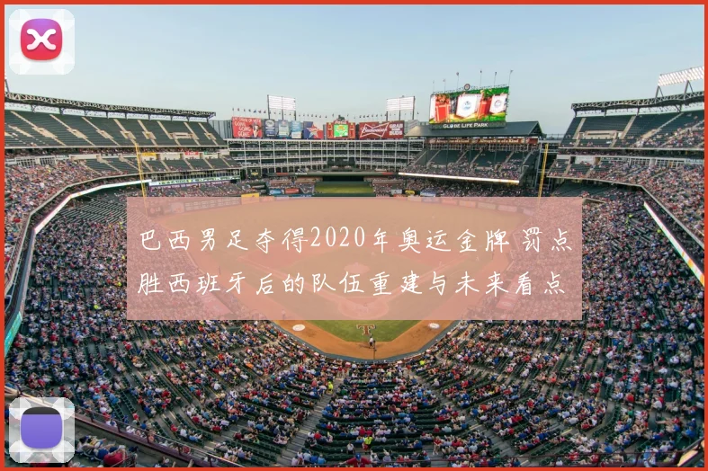 巴西男足夺得2020年奥运金牌 罚点胜西班牙后的队伍重建与未来看点
