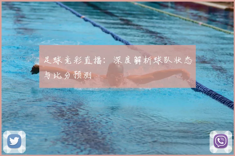 足球竞彩直播：深度解析球队状态与比分预测