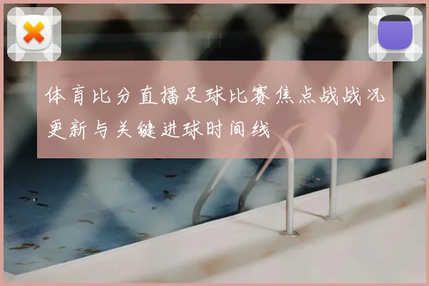 体育比分直播足球比赛焦点战战况更新与关键进球时间线