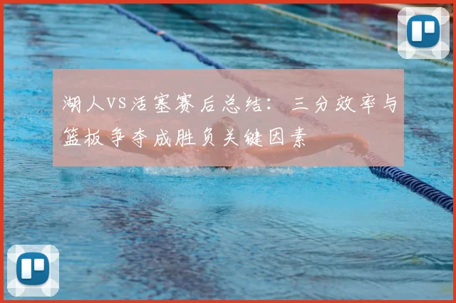湖人vs活塞赛后总结：三分效率与篮板争夺成胜负关键因素