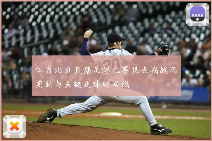 体育比分直播足球比赛焦点战战况更新与关键进球时间线