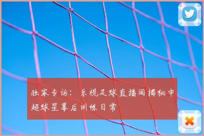 独家专访：乐视足球直播间揭秘中超球星幕后训练日常