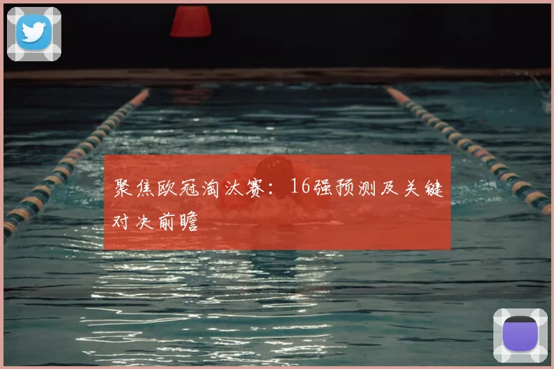 聚焦欧冠淘汰赛：16强预测及关键对决前瞻